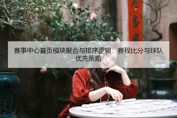 赛事中心首页模块聚合与排序逻辑：赛程比分与球队优先策略