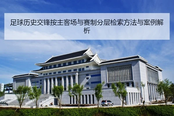 足球历史交锋按主客场与赛制分层检索方法与案例解析
