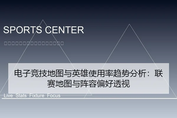 电子竞技地图与英雄使用率趋势分析：联赛地图与阵容偏好透视